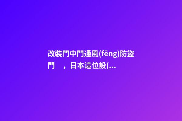 改裝門中門通風(fēng)防盜門，日本這位設(shè)計師火了